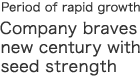 NEW　Period of rapid growth  Company braves new century with seed strength